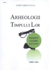 Arheologii timpului lor: memorii, constatări, previziuni